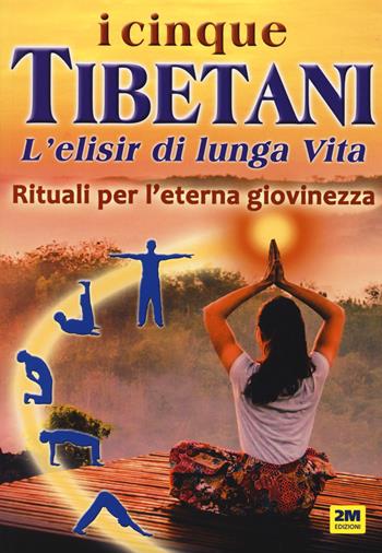 I cinque tibetani. L'elisir di lunga vita. Rituali per l'eterna giovinezza - Eleonora D'Uffizi - Libro 2M 2019 | Libraccio.it