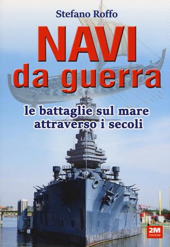 Navi da guerra. Le battaglie sul mare attraverso i secoli - Stefano Roffo - Libro 2M 2019 | Libraccio.it
