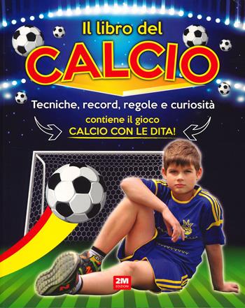 Il libro del calcio. Tecniche, record, regole e curiosità. Ediz. a colori  - Libro 2M 2020 | Libraccio.it