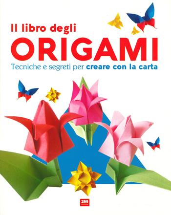 Il libro degli origami. Tecniche e segreti per creare con la carta. Ediz. a colori  - Libro 2M 2020 | Libraccio.it