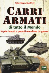 Carri armati di tutto il mondo. Le più famose e potenti macchine da guerra. Ediz. illustrata