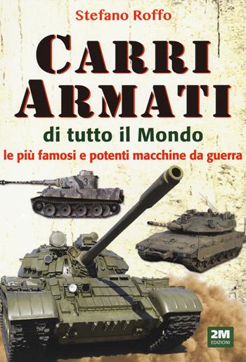 Carri armati di tutto il mondo. Le più famose e potenti macchine da guerra. Ediz. illustrata - Stefano Roffo - Libro 2M 2021 | Libraccio.it