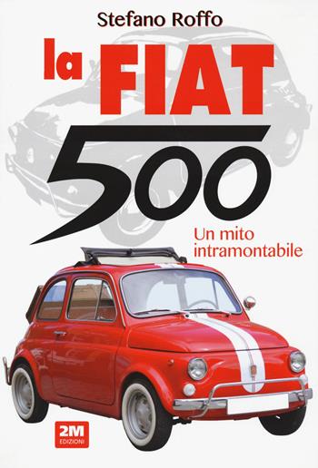 La Fiat 500. Un mito intramontabile. Ediz. illustrata - Stefano Roffo - Libro 2M 2021 | Libraccio.it