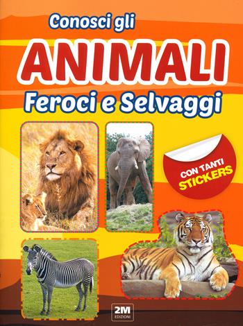 Conosci gli animali feroci e selvaggi. Con tanti sticker  - Libro 2M 2022 | Libraccio.it