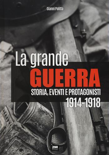 La grande guerra. Storia, eventi e protagonisti (1914-1918) - Gianni Palitta - Libro 2M 2022 | Libraccio.it