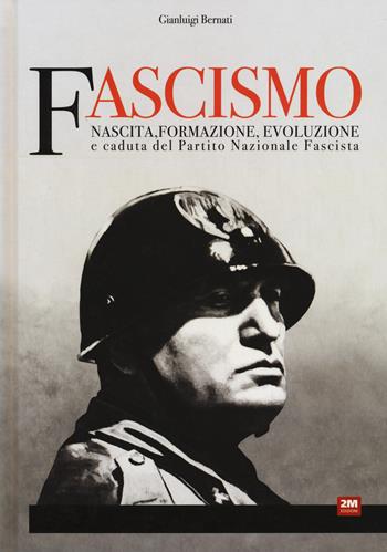 Fascismo. Nascita, formazione, evoluzione e caduta del Partito Nazionale Fascista - Gianluigi Bernati - Libro 2M 2022 | Libraccio.it