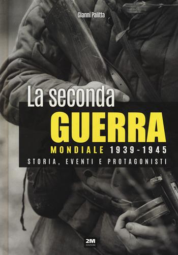 La seconda guerra mondiale 1939-1945. Storia eventi e protagonisti - Gianni Palitta - Libro 2M 2022 | Libraccio.it