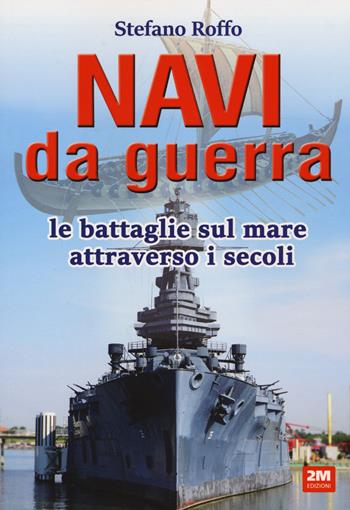 Navi da guerra. Le battaglie sul mare attraverso i secoli - Stefano Roffo - Libro 2M 2022 | Libraccio.it