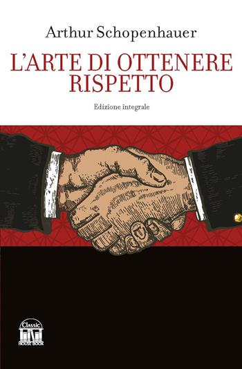 L'arte di ottenere rispetto. Ediz. integrale - Arthur Schopenhauer - Libro House Book 2023 | Libraccio.it