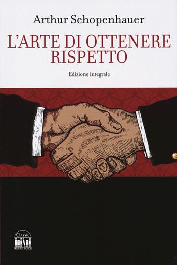 L'arte di ottenere rispetto. Ediz. integrale - Arthur Schopenhauer - Libro 2M 2024, Classic House Book | Libraccio.it