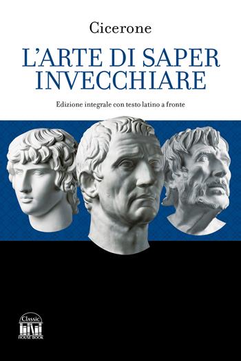 L'arte di saper invecchiare. Con testo latino a fronte. Ediz. bilingue - Marco Tullio Cicerone - Libro House Book 2024 | Libraccio.it