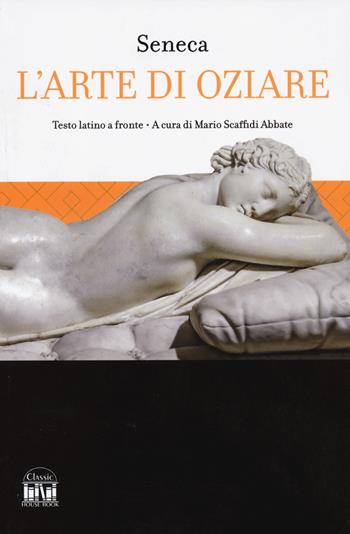 L'arte di oziare. Testo latino a fronte - Lucio Anneo Seneca - Libro 2M 2024, Classic House Book | Libraccio.it