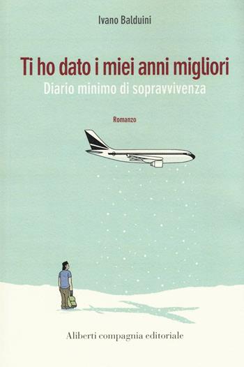 Ti ho dato i miei anni migliori. Diario minimo di sopravvivenza - Ivano Balduini - Libro Compagnia Editoriale Aliberti 2016, I colibrì | Libraccio.it