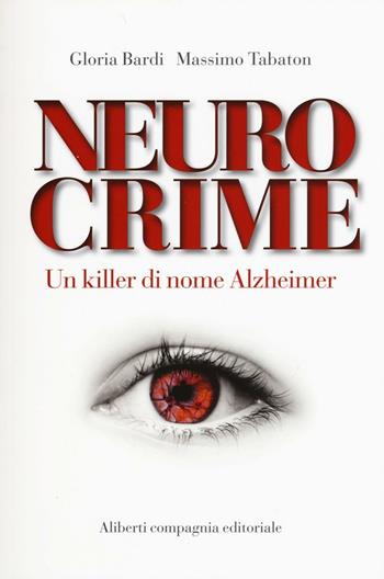 Neurocrime. Un killer di nome Alzheimer - Gloria Bardi, Massimo Tabaton - Libro Compagnia Editoriale Aliberti 2016, La scienza vivente | Libraccio.it
