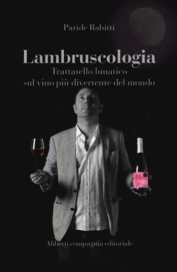 Lambruscologia. Trattato lunatico sul vino più divertente del mondo - Paride Rabitti - Libro Compagnia Editoriale Aliberti 2017, Wine&Book | Libraccio.it