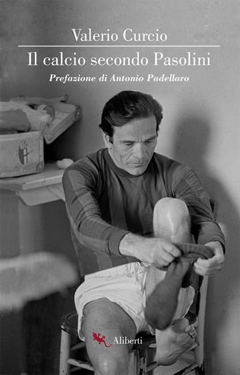 Il calcio secondo Pasolini - Valerio Curcio - Libro Compagnia Editoriale Aliberti 2018, Storie e personaggi | Libraccio.it
