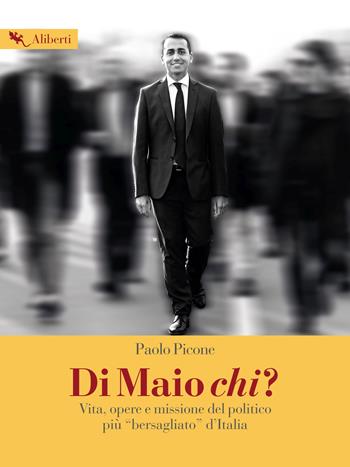 Di Maio chi? Vita, opere e missione del politico più «bersagliato» d'Italia - Paolo Picone - Libro Compagnia Editoriale Aliberti 2017, Storie e personaggi | Libraccio.it