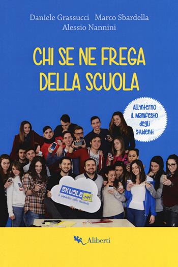 Chi se ne frega della scuola. Con Poster - Daniele Grassucci, Marco Sbardella, Alessio Nannini - Libro Compagnia Editoriale Aliberti 2017 | Libraccio.it