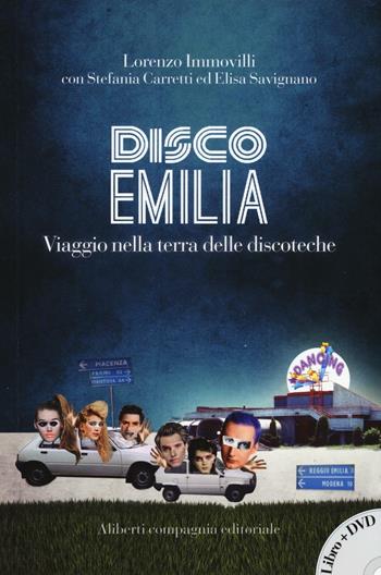 Disco Emilia. Viaggio nella terra delle discoteche. Con DVD video - Lorenzo Immovilli, Stefania Carretti, Elisa Savignano - Libro Compagnia Editoriale Aliberti 2017 | Libraccio.it