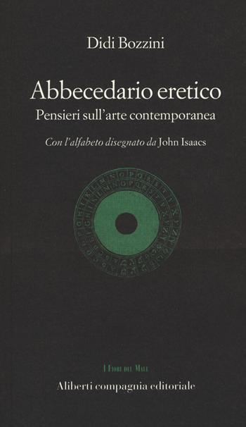 Abbecedario eretico. Pensieri sull'arte contemporanea - Didi Bozzini - Libro Compagnia Editoriale Aliberti 2017, I fiori del male | Libraccio.it