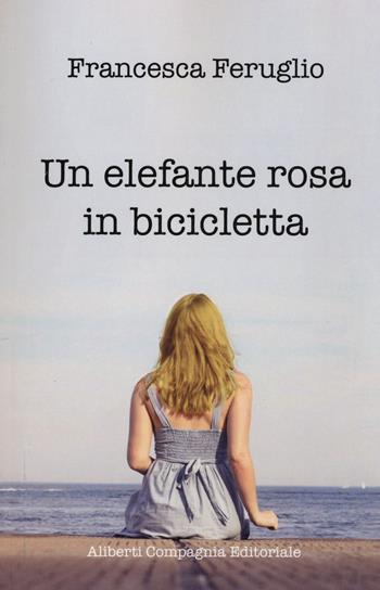Un elefante rosa in bicicletta - Francesca Feruglio - Libro Compagnia Editoriale Aliberti 2017, e-stories | Libraccio.it