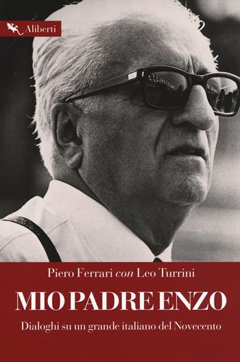 Mio padre Enzo. Dialoghi su un grande italiano del Novecento - Piero Ferrari, Leo Turrini - Libro Compagnia Editoriale Aliberti 2017, Storie e personaggi | Libraccio.it