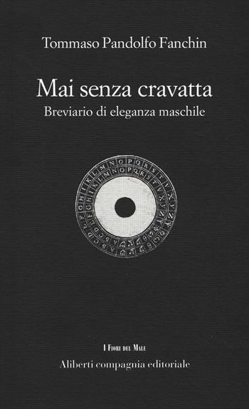 Mai senza cravatta. Breviario di eleganza maschile - Tommaso Pandolfo Fanchin - Libro Compagnia Editoriale Aliberti 2017, I fiori del male | Libraccio.it