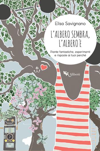L'albero sembra, l'albero è. Piante fantastiche, esperimenti e risposte ai tuoi perché - Elisa Savignano - Libro Compagnia Editoriale Aliberti 2018, Aliberti kids & juniors | Libraccio.it