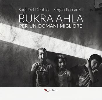 Bukra Ahla. Per un domani migliore. Ediz. italiana e inglese - Sara Del Debbio, Sergio Porcarelli - Libro Compagnia Editoriale Aliberti 2018 | Libraccio.it