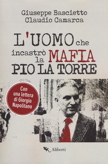 L'uomo che incastrò la mafia. Pio La Torre - Giuseppe Bascietto, Claudio Camarca - Libro Compagnia Editoriale Aliberti 2018, Truman | Libraccio.it