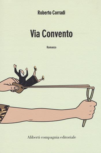 Via convento - Roberto Corradi - Libro Compagnia Editoriale Aliberti 2018, I colibrì | Libraccio.it