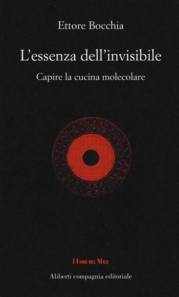 L'essenza dell'invisibile. Capire la cucina molecolare - Ettore Bocchia - Libro Compagnia Editoriale Aliberti 2018, I fiori del male | Libraccio.it