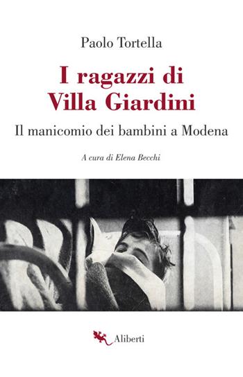 I ragazzi di Villa Giardini. Il manicomio dei bambini a Modena - Paolo Tortella - Libro Compagnia Editoriale Aliberti 2018 | Libraccio.it