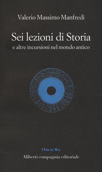 Sei lezioni di storia. E altre incursioni nel mondo antico - Valerio Massimo Manfredi - Libro Compagnia Editoriale Aliberti 2018, I fiori del male | Libraccio.it