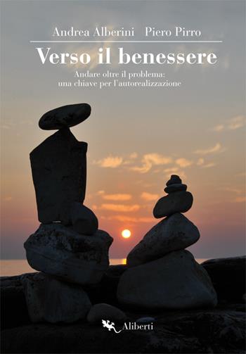 Verso il benessere. Andare oltre il problema: una chiave per l'autorealizzazione - Andrea Alberini, Piero Pirro - Libro Compagnia Editoriale Aliberti 2019 | Libraccio.it