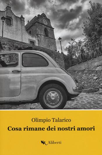 Cosa rimane dei nostri amori. La Trilogia di Caccuri. Vol. 1 - Olimpio Talarico - Libro Compagnia Editoriale Aliberti 2020 | Libraccio.it
