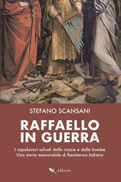 Raffaello in guerra. I capolavori salvati dalle razzie e dalle bombe. Una storia memorabile di Resistenza italiana