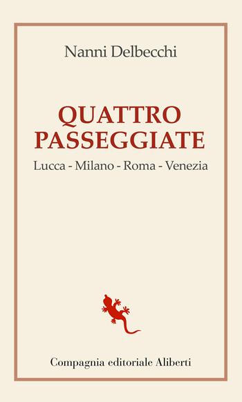 Quattro passeggiate. Lucca-Milano-Roma-Venezia - Nanni Delbecchi - Libro Compagnia Editoriale Aliberti 2021, I libri della Salamandra | Libraccio.it