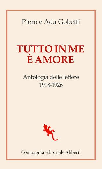 Tutto in me è amore. Antologia delle lettere 1918-1926 - Piero Gobetti, Ada Gobetti - Libro Compagnia Editoriale Aliberti 2021, I libri della salamandra extra | Libraccio.it