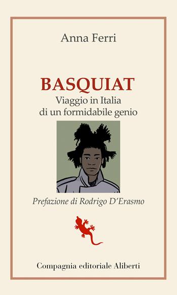 Basquiat. Viaggio in Italia di un formidabile genio - Anna Ferri - Libro Compagnia Editoriale Aliberti 2021, I libri della Salamandra | Libraccio.it