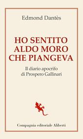 Ho sentito Aldo Moro che piangeva. Il diario apocrifo di Prospero Gallinari