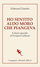 Ho sentito Aldo Moro che piangeva. Il diario apocrifo di Prospero Gallinari