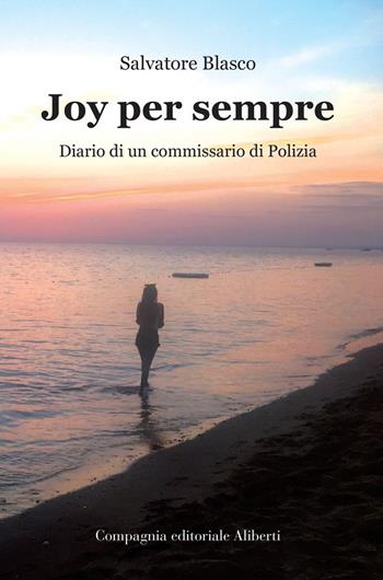 Joy per sempre. Diario di un commissario di Polizia - Salvatore Blasco - Libro Compagnia Editoriale Aliberti 2022, Storie e personaggi | Libraccio.it
