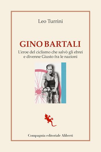 Gino Bartali. L'eroe del ciclismo che salvò gli ebrei e divenne Giusto fra le nazioni - Leo Turrini - Libro Compagnia Editoriale Aliberti 2022, I libri della salamandra extra | Libraccio.it