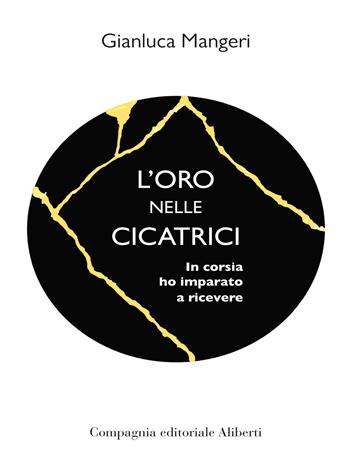 L'oro nelle cicatrici. In corsia ho imparato a ricevere - Gianluca Mangeri - Libro Compagnia Editoriale Aliberti 2021, Bibbia e giornale | Libraccio.it