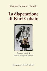 La disperazione di Kurt Cobain - Cosimo Damiano Damato - Libro Compagnia Editoriale Aliberti 2022 | Libraccio.it