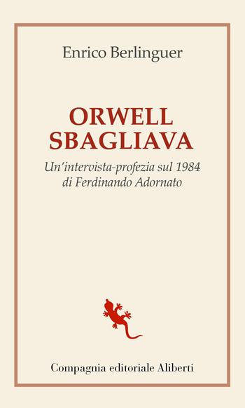 Orwell sbagliava. Un'intervista-profezia sul 1984 di Ferdinando Adornato - Enrico Berlinguer, Enrico Berlinguer - Libro Compagnia Editoriale Aliberti 2022, I libri della Salamandra | Libraccio.it