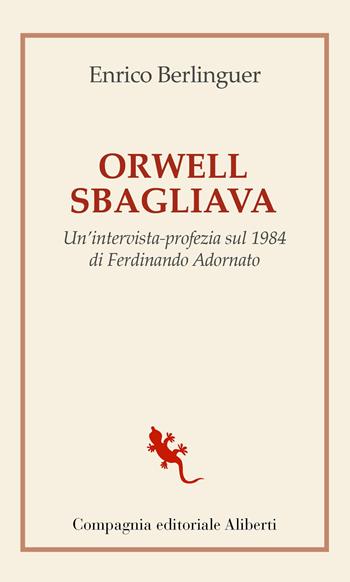 Orwell sbagliava. Un'intervista-profezia sul 1984 di Ferdinando Adornato - Enrico Berlinguer, Enrico Berlinguer - Libro Compagnia Editoriale Aliberti 2022, I libri della Salamandra | Libraccio.it