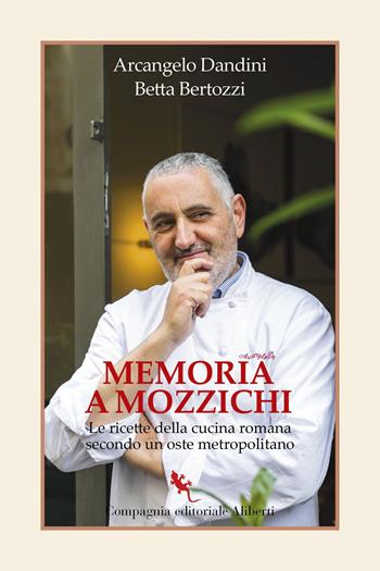 Memoria a mozzichi. Le ricette della cucina romana secondo un oste metropolitano - Arcangelo Dandini, Betta Bertozzi - Libro Compagnia Editoriale Aliberti 2022, I libri della Salamandra | Libraccio.it