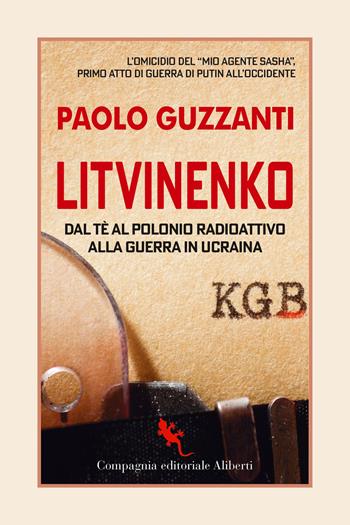 Litvinenko. Dal tè al polonio radioattivo alla guerra in Ucraina - Paolo Guzzanti - Libro Compagnia Editoriale Aliberti 2023, I libri della salamandra extra+ | Libraccio.it